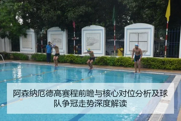 阿森纳厄德高赛程前瞻与核心对位分析及球队争冠走势深度解读
