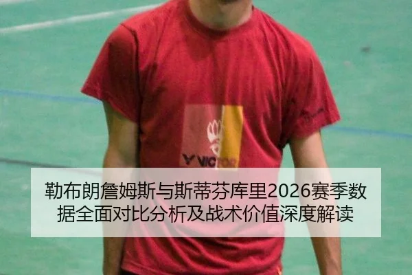 勒布朗詹姆斯与斯蒂芬库里2026赛季数据全面对比分析及战术价值深度解读