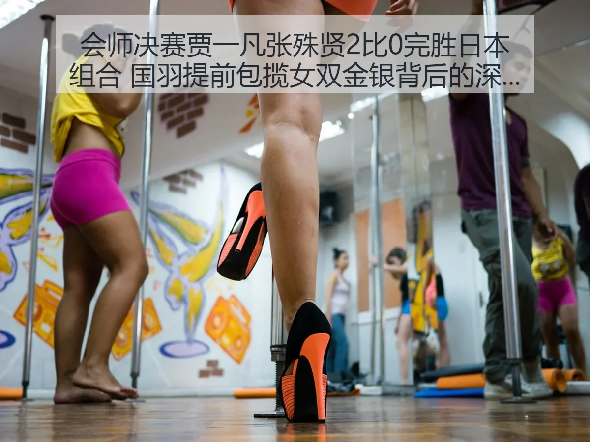 会师决赛贾一凡张殊贤2比0完胜日本组合 国羽提前包揽女双金银背后的深层逻辑