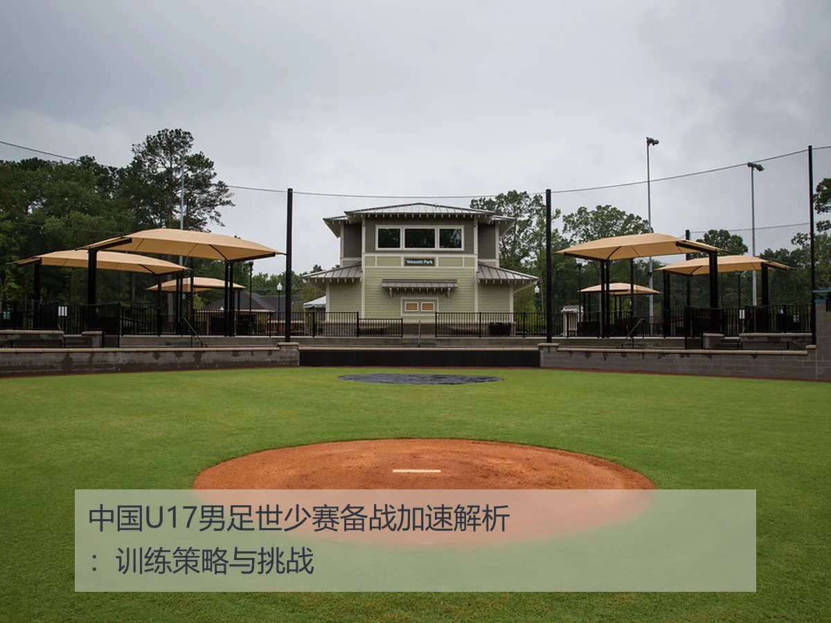 中国U17男足世少赛备战加速解析:训练策略与挑战