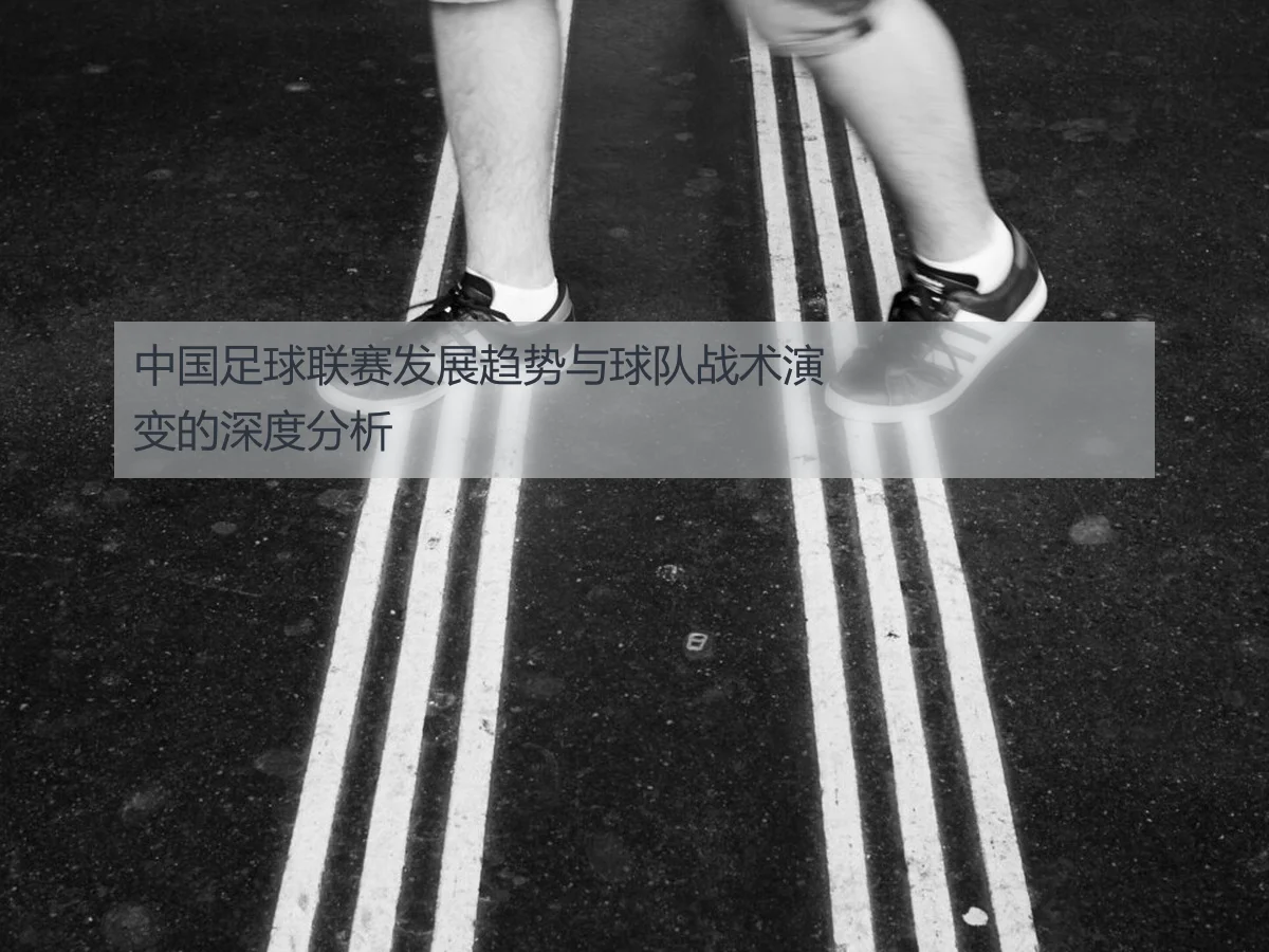 中国足球联赛发展趋势与球队战术演变的深度分析