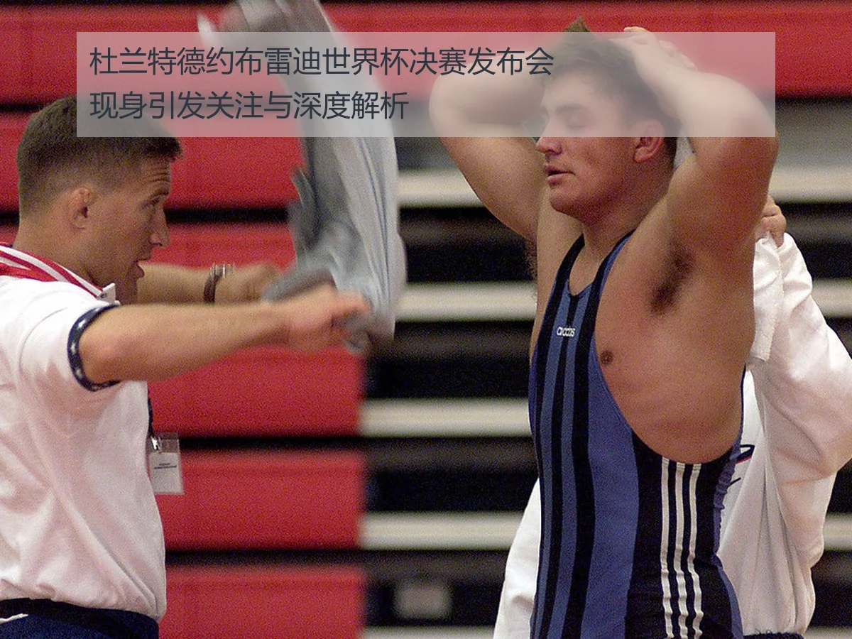 杜兰特德约布雷迪世界杯决赛发布会现身引发关注与深度解析